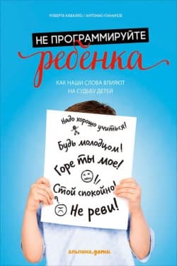 Не программируйте ребенка: Как наши слова влияют на судьбу детей