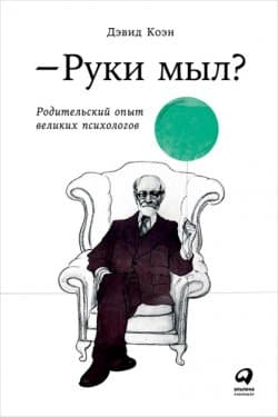 Руки мыл? Родительский опыт великих психологов