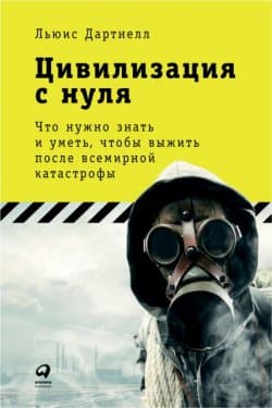 Цивилизация с нуля: Что нужно знать и уметь, чтобы выжить после всемирной катастрофы